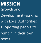 MISSION Growth and Development working with Local Authorities supporting people to remain in their own home.