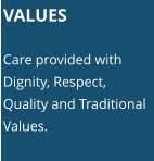 VALUES  Care provided with Dignity, Respect, Quality and Traditional Values.